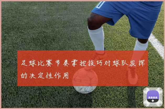 足球比赛节奏掌控技巧对球队发挥的决定性作用