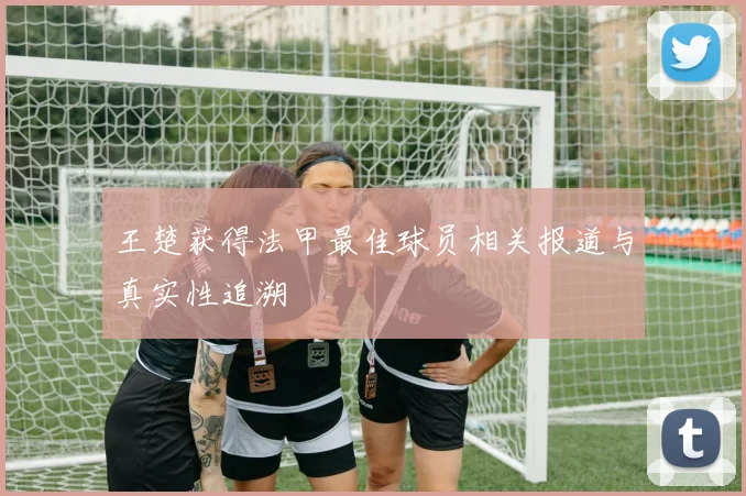 王楚获得法甲最佳球员相关报道与真实性追溯
