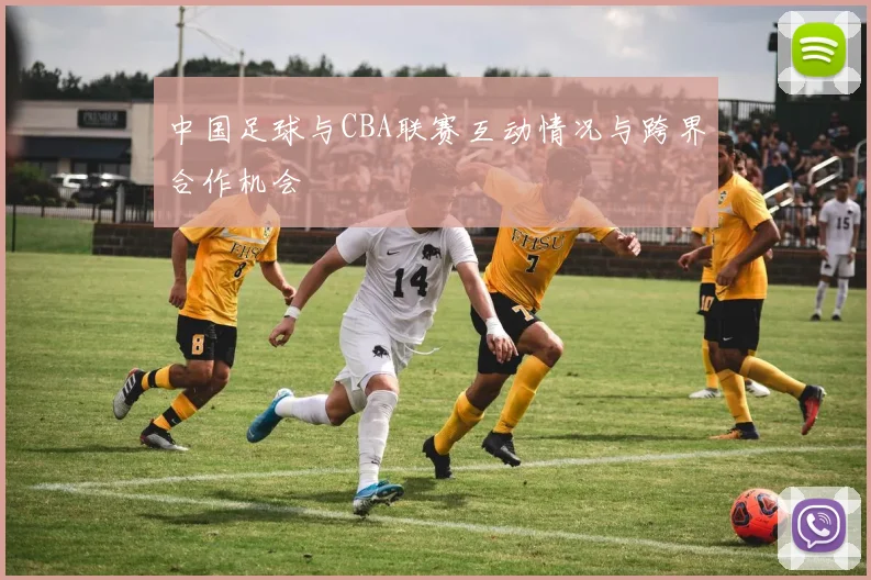 中国足球与CBA联赛互动情况与跨界合作机会