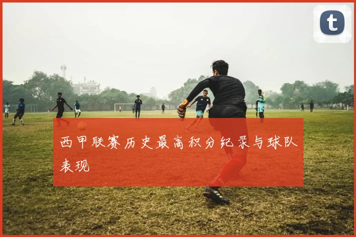 西甲联赛历史最高积分纪录与球队表现