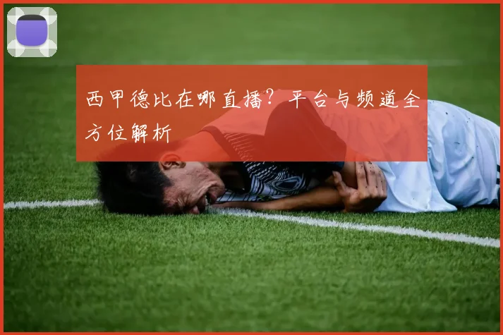 西甲德比在哪直播？平台与频道全方位解析