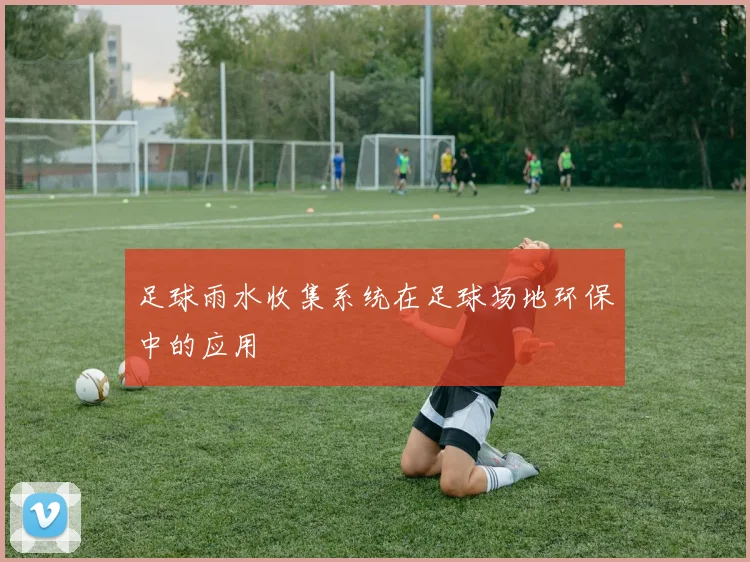 足球雨水收集系统在足球场地环保中的应用