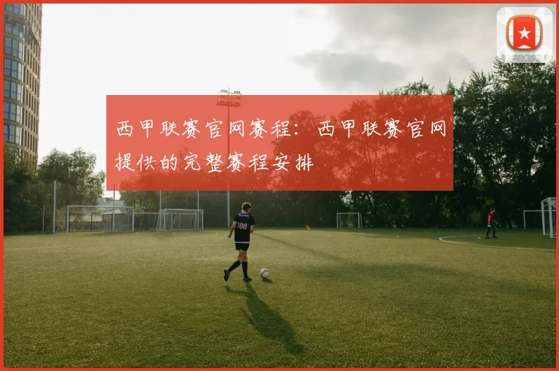 西甲联赛官网赛程：西甲联赛官网提供的完整赛程安排