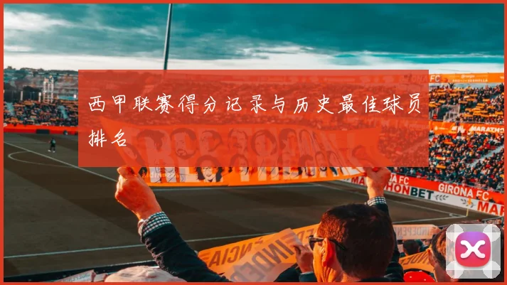 西甲联赛得分记录与历史最佳球员排名