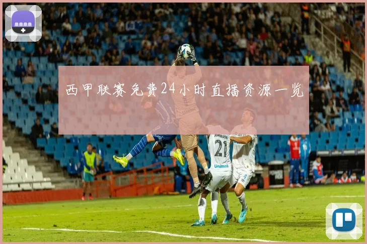 西甲联赛免费24小时直播资源一览