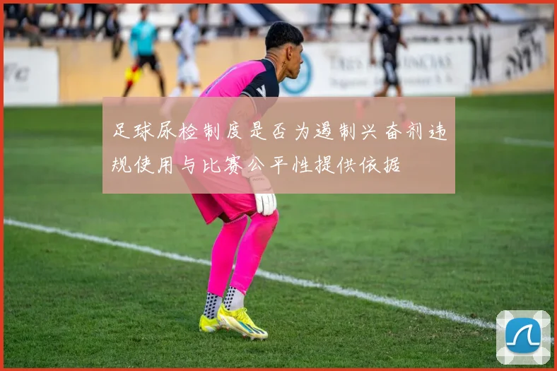 足球尿检制度是否为遏制兴奋剂违规使用与比赛公平性提供依据