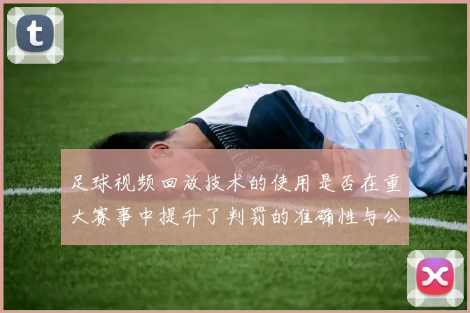 足球视频回放技术的使用是否在重大赛事中提升了判罚的准确性与公信力